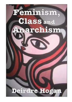Feminism, Class and Anarchism by Deirdre Hogan