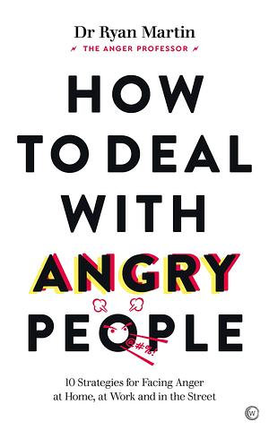 How to Deal with Angry People: 10 Strategies for Facing Anger at Home, at Work and in the Street by Ryan Martin, Ryan Martin