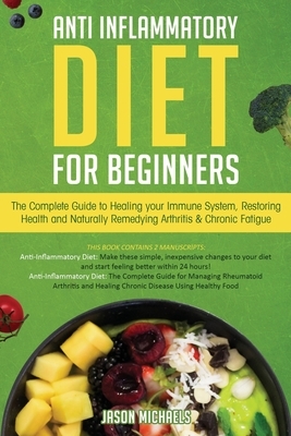 Anti-Inflammatory Diet for Beginners: The Complete Guide to Healing Your Immune System, Restoring Health and Naturally Rem-edying Arthritis & Chronic by Jason Michaels