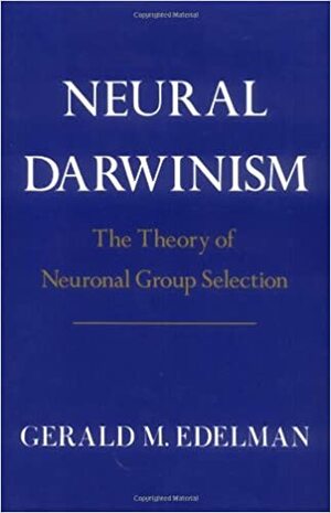 Neural Darwinism: The Theory Of Neuronal Group Selection by Gerald M. Edelman