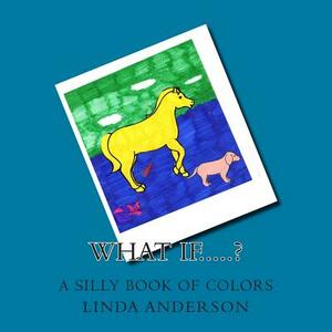 What if.....?: A funny book of colors by Linda Anderson