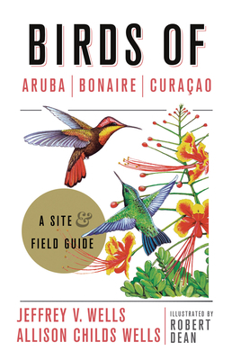 Birds of Aruba, Bonaire, and Curacao: A Site and Field Guide by Robert Dean, Allison Childs Wells, Jeffrey V. Wells