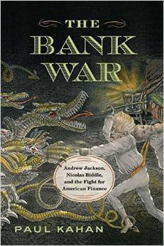 The Bank War: Andrew Jackson, Nicholas Biddle, and the Fight for American Finance by Paul Kahan