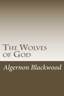 The Wolves of God by Algernon Blackwood