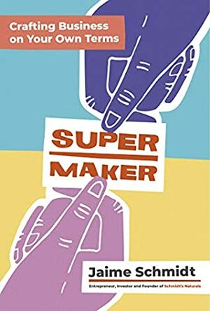 Supermaker: Crafting Business on Your Own Terms by Jaime Schmidt