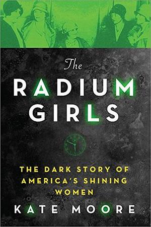 The Radium Girls: The Dark Story of America's Shining Women by Kate Moore