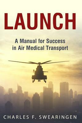 Launch: An Air Medical Career Success Manual by Charles F. Swearingen