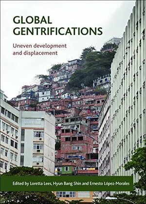 Global gentrifications: Uneven development and displacement by Hyun Bang Shin, Loretta Lees