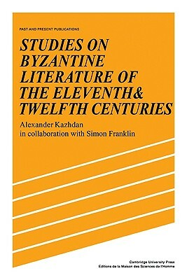 Studies on Byzantine Literature of the Eleventh and Twelfth Centuries by Simon Franklin, Alexander Kazhdan