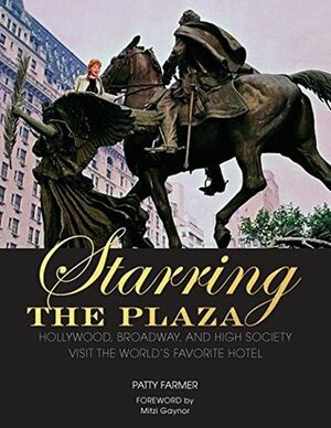 Starring the Plaza: Hollywood, Broadway, and High Society Visit the World's Favorite Hotel by Patty Farmer, Mitzi Gaynor