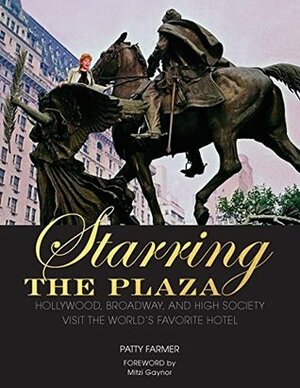 Starring the Plaza: Hollywood, Broadway, and High Society Visit the World's Favorite Hotel by Mitzi Gaynor, Patty Farmer