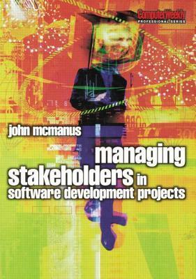 Managing Stakeholders in Software Development Projects by John McManus