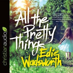 All the Pretty Things: The Story of a Southern Girl Who Went Through Fire to Find Her Way Home by Edie Wadsworth