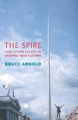 The Spire and Other Essays in Modern Irish Culture by Bruce Arnold