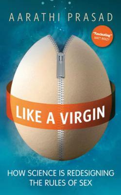 Like a Virgin: How Science Is Redesigning the Rules of Sex by Aarathi Prasad
