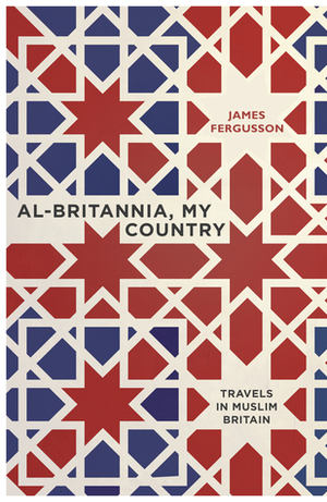 Al-Britannia, My Country: A Journey Through Muslim Britain by James Fergusson