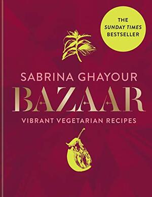 Bazaar: Vibrant vegetarian and plant-based recipes by Sabrina Ghayour