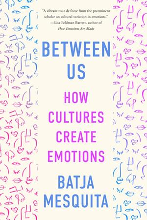 Between Us: How Cultures Create Emotions by Batja Mesquita