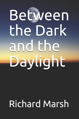 Between the Dark and the Daylight by Richard Marsh