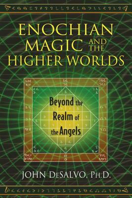 Enochian Magic and the Higher Worlds: Beyond the Realm of the Angels by John DeSalvo