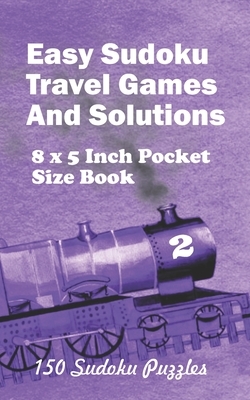 Easy Sudoku Travel Games And Solutions: 8 x 5 Inch Pocket Size Book 150 Sudoku Puzzles Book 2 by Alexander Ross