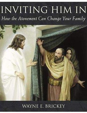 Inviting Him In: How the Atonement Can Change Your Family by Wayne E. Brickey, Wayne E. Brickey