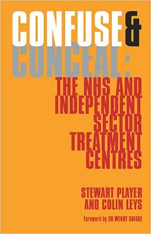 ConfuseConceal: The NHS andIndependent Sector Treatment Centres by Colin Leys, Wendy Savage, Stewart Player