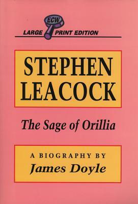 Stephen Leacock: The Sage of Orillia by James Doyle