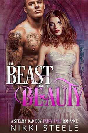 The Beast & the Beauty: A Bad Boy Romance Inspired by the Classic Fairy Tale by Nikki Steele