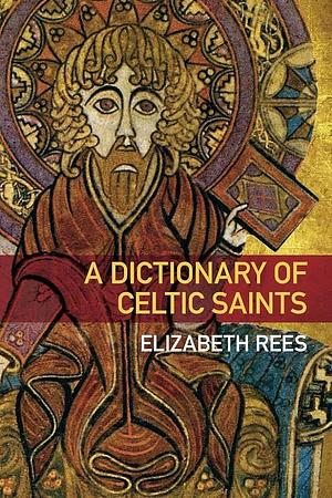 A Dictionary of Celtic Saints by Elizabeth Rees