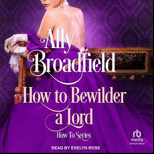 How to Bewilder a Lord by Ally Broadfield