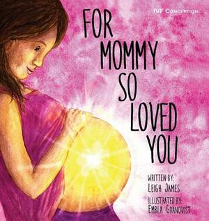 For Mommy So Loved You: Ivf by Leigh James