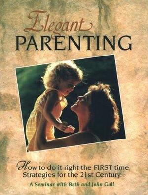 ELEGANT PARENTING. HOW TO DO IT RIGHT THE FIRST TIME by John Gall, Beth Gall