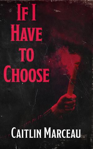 If I Have To Choose by Caitlin Marceau, Caitlin Marceau