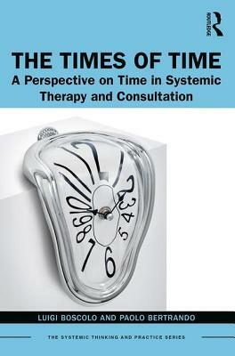 The Times of Time: A Perspective on Time in Systemic Therapy and Consultation by Luigi Boscolo, Paolo Bertrando