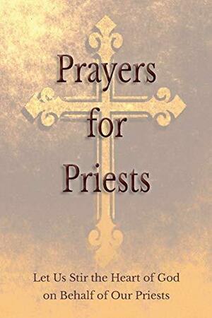 Prayers for Priests: Let Us Stir the Heart of God on Behalf of Our Priests by Saints and Prelates Various
