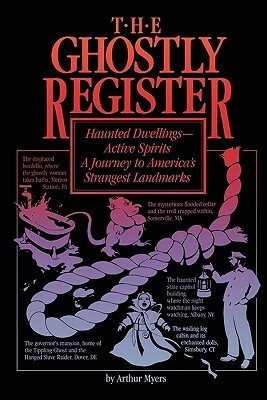 The Ghostly Register: Haunted Dwellings, Active Spirits: A Journey to America's Strangest Landmarks by Arthur Myers