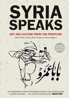 Syria Speaks: Art and Culture from the Frontline by Malu Halasa, Nawara Mahfoud, Zaher Omareen