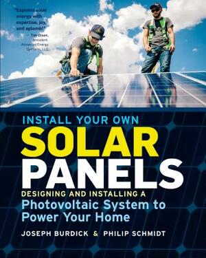 Install Your Own Solar Panels: Designing and Installing a Photovoltaic System to Power Your Home by Philip Schmidt, Joseph Burdick