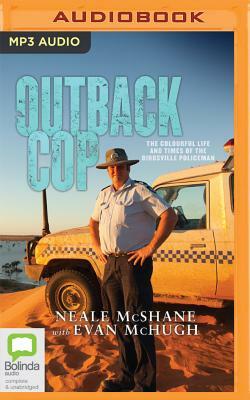 Outback Cop: The Colourful Life and Times of the Birdsville Policeman by Neale McShane