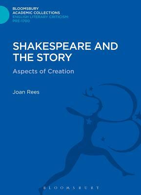 Shakespeare and the Story: Aspects of Creation by Joan Rees