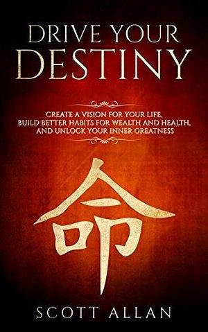 Drive Your Destiny: Create a Vision for Your Life, Build Better Habits for Wealth and Health, and Unlock Your Inner Greatness by Scott Allan, Scott Allan, Rosa Sophia
