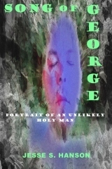 Song of George: Portrait of an Unlikely Holy Man by Jesse S. Hanson