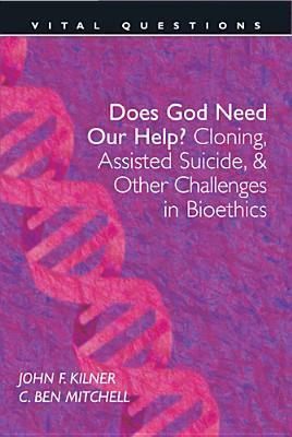 Does God Need Our Help?: Cloning, Assisted Suicide, & Other Challenges in Bioethics by John F. Kilner