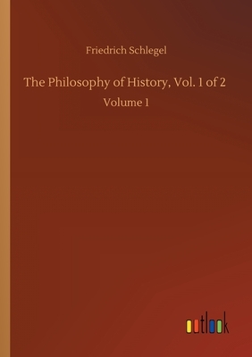 The Philosophy of History, Vol. 1 of 2: Volume 1 by Friedrich Schlegel