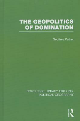 The Geopolitics of Domination (Routledge Library Editions: Political Geography) by Geoffrey Parker