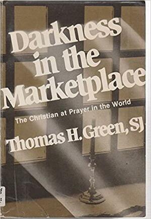 Darkness in the Marketplace: The Christian at Prayer in the World by Thomas H. Green