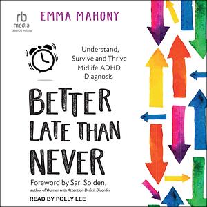 Better Late than Never: Understand, Survive and Thrive Midlife ADHD Diagnosis by Emma Mahony, Emma Mahony, Polly Lee