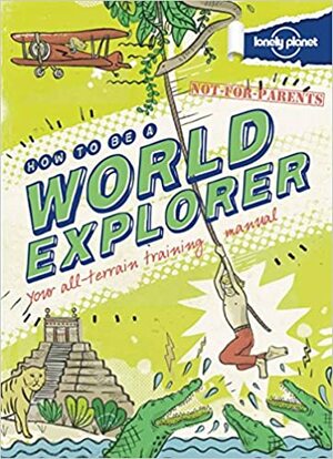Not For Parents How to be a World Explorer by Lonely Planet, Joel Levy