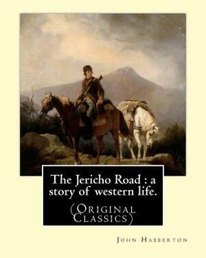 The Jericho Road: a story of western life. By: John Habberton: (Original Classics) John Habberton (1842-1921) was an American author. by John Habberton